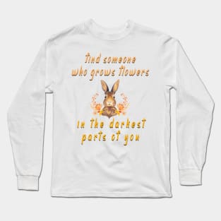 find someone who grows flowers in the darkest parts of you Long Sleeve T-Shirt